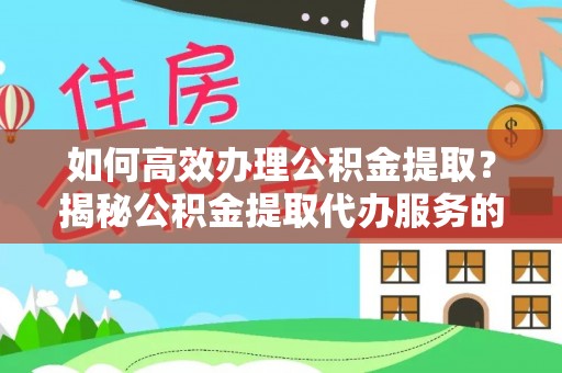 蓬莱如何高效办理公积金提取？揭秘公积金提取代办服务的优势与注意事项