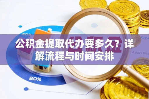 蓬莱公积金提取代办要多久？详解流程与时间安排