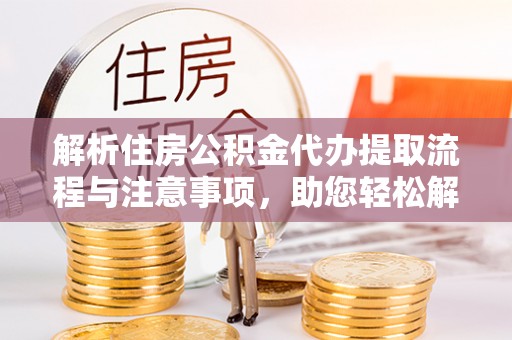 蓬莱解析住房公积金代办提取流程与注意事项，助您轻松解决资金难题