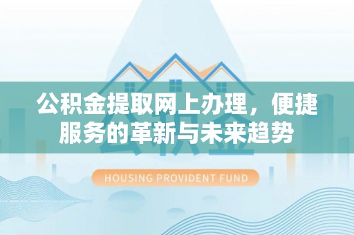 蓬莱公积金提取网上办理，便捷服务的革新与未来趋势