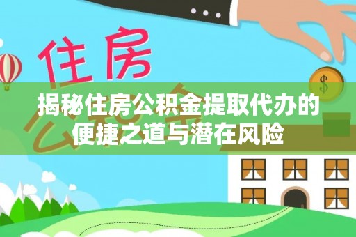 蓬莱揭秘住房公积金提取代办的便捷之道与潜在风险