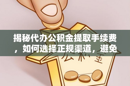 蓬莱揭秘代办公积金提取手续费，如何选择正规渠道，避免上当受骗