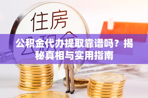蓬莱公积金代办提取靠谱吗？揭秘真相与实用指南