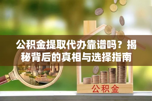 蓬莱公积金提取代办靠谱吗？揭秘背后的真相与选择指南