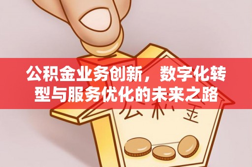 蓬莱公积金业务创新，数字化转型与服务优化的未来之路