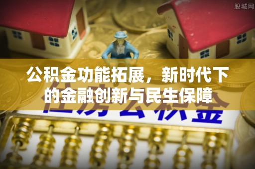 蓬莱公积金功能拓展，新时代下的金融创新与民生保障