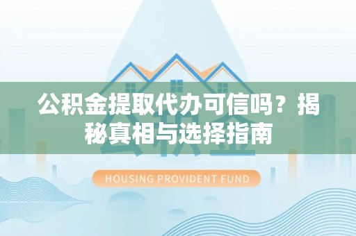 蓬莱公积金提取代办可信吗？揭秘真相与选择指南