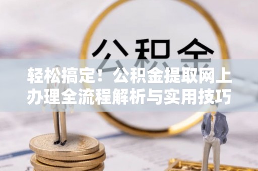 蓬莱轻松搞定！公积金提取网上办理全流程解析与实用技巧