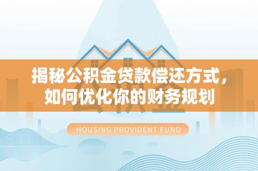 蓬莱揭秘公积金贷款偿还方式，如何优化你的财务规划