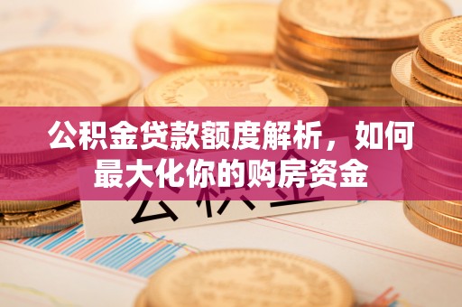 蓬莱公积金贷款额度解析，如何最大化你的购房资金