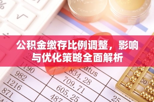 蓬莱公积金缴存比例调整，影响与优化策略全面解析