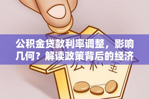 蓬莱公积金贷款利率调整，影响几何？解读政策背后的经济逻辑