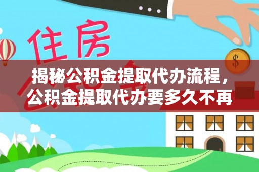 蓬莱揭秘公积金提取代办流程，公积金提取代办要多久不再是谜题