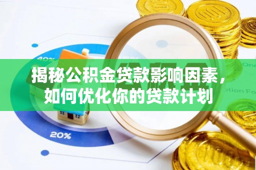 蓬莱揭秘公积金贷款影响因素，如何优化你的贷款计划