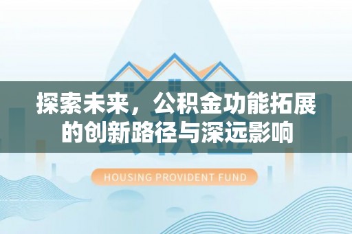 蓬莱探索未来，公积金功能拓展的创新路径与深远影响