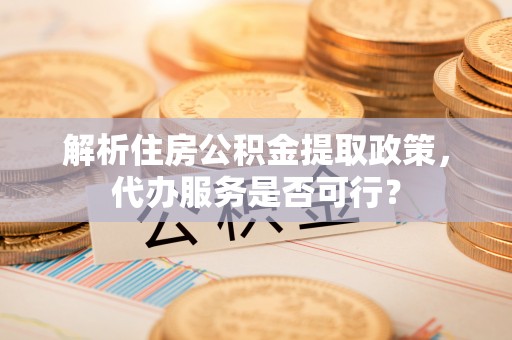 蓬莱解析住房公积金提取政策，代办服务是否可行？