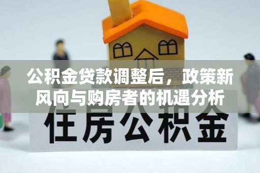 蓬莱公积金贷款调整后，政策新风向与购房者的机遇分析