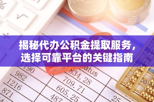 蓬莱揭秘代办公积金提取服务，选择可靠平台的关键指南