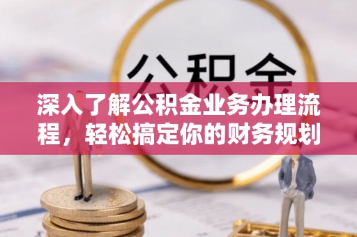 蓬莱深入了解公积金业务办理流程，轻松搞定你的财务规划