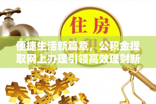 蓬莱便捷生活新篇章，公积金提取网上办理引领高效理财新趋势