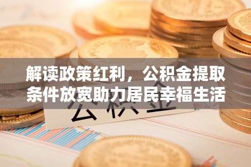 蓬莱解读政策红利，公积金提取条件放宽助力居民幸福生活