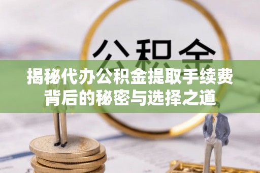 蓬莱揭秘代办公积金提取手续费背后的秘密与选择之道