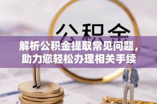 蓬莱解析公积金提取常见问题，助力您轻松办理相关手续