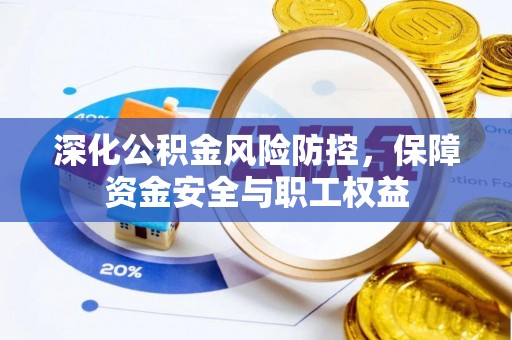 蓬莱深化公积金风险防控，保障资金安全与职工权益
