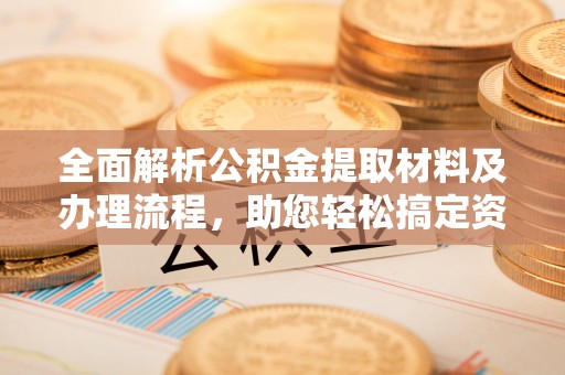蓬莱全面解析公积金提取材料及办理流程，助您轻松搞定资金提取