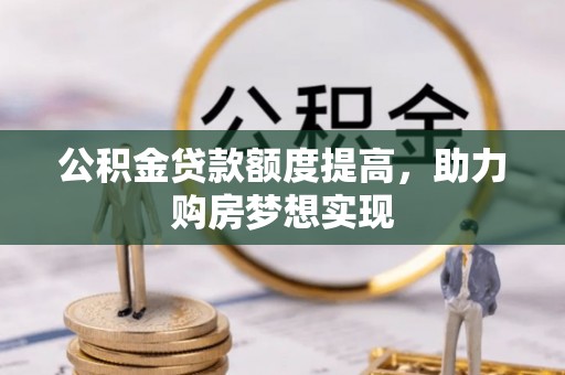 蓬莱公积金贷款额度提高，助力购房梦想实现