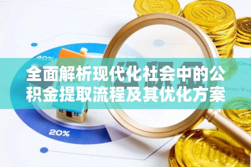 蓬莱全面解析现代化社会中的公积金提取流程及其优化方案