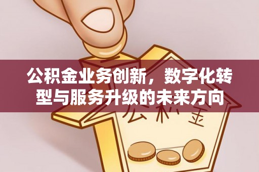 蓬莱公积金业务创新，数字化转型与服务升级的未来方向