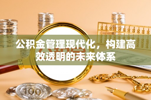 蓬莱公积金管理现代化，构建高效透明的未来体系