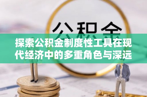 蓬莱探索公积金制度性工具在现代经济中的多重角色与深远影响