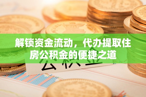 蓬莱解锁资金流动，代办提取住房公积金的便捷之道