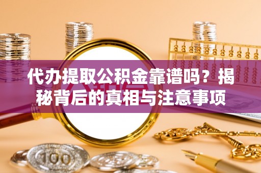 蓬莱代办提取公积金靠谱吗？揭秘背后的真相与注意事项