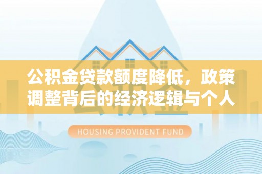 蓬莱公积金贷款额度降低，政策调整背后的经济逻辑与个人应对策略