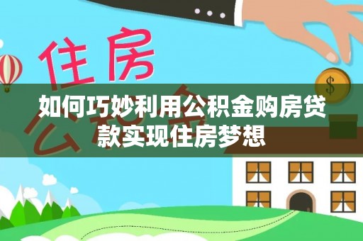 蓬莱如何巧妙利用公积金购房贷款实现住房梦想