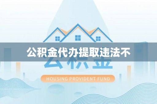 蓬莱公积金代办提取违法不
