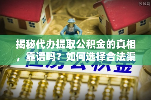 蓬莱揭秘代办提取公积金的真相，靠谱吗？如何选择合法渠道