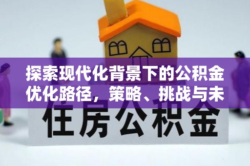 蓬莱探索现代化背景下的公积金优化路径，策略、挑战与未来展望