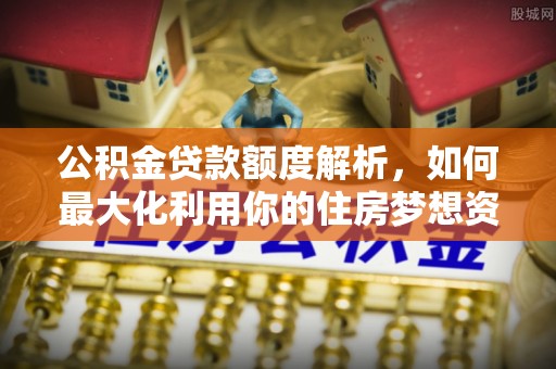 蓬莱公积金贷款额度解析，如何最大化利用你的住房梦想资金