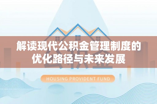 蓬莱解读现代公积金管理制度的优化路径与未来发展