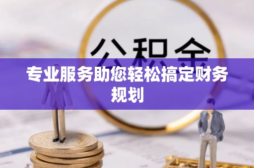 蓬莱专业服务助您轻松搞定财务规划