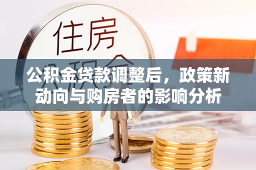 蓬莱公积金贷款调整后，政策新动向与购房者的影响分析
