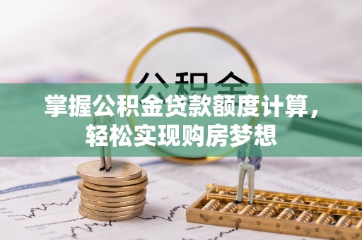 蓬莱掌握公积金贷款额度计算，轻松实现购房梦想