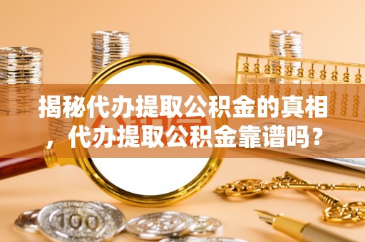 蓬莱揭秘代办提取公积金的真相，代办提取公积金靠谱吗？