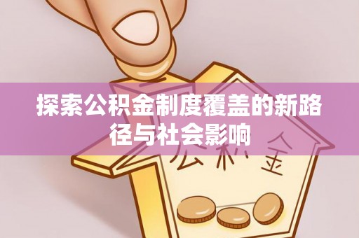 蓬莱探索公积金制度覆盖的新路径与社会影响