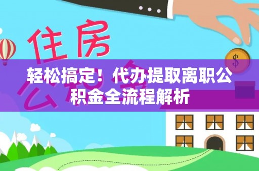 蓬莱轻松搞定！代办提取离职公积金全流程解析