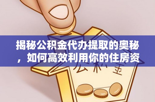 蓬莱揭秘公积金代办提取的奥秘，如何高效利用你的住房资金